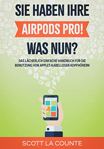 Sie haben ihre AirPods Pro! Was Nun?: Das Lächerlich Einfache Handbuch Für Die Benutzung Von Apples Kabellosen Kopfhörern Sie haben ihre AirPods Pro! Was Nun?: Das Lächerlich Einfache Handbuch Für Die Benutzung Von Apples Kabellosen Kopfhörern