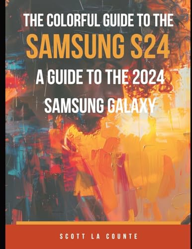 The Colorful Guide to the Samsung Galaxy S24: A Guide to the 2024 Samsung Galaxy (Running One UI 6.1) With Full Color Graphics and Illustrations