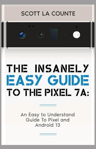 The Insanely Easy Guide to Pixel 7a: An Easy to Understand Guide to Pixel and Android 13