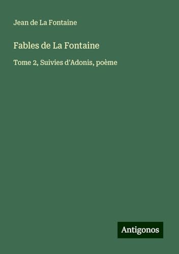 Fables de La Fontaine: Tome 2, Suivies d'Adonis, poème Fables de La Fontaine: Tome 2, Suivies d'Adonis, poème von Antigonos Verlag