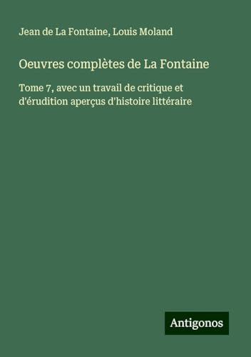 Oeuvres complètes de La Fontaine: Tome 7, avec un travail de critique et d'érudition aperçus d'histoire littéraire Oeuvres complètes de La Fontaine: Tome 7, avec un travail de critique et d'érudition aperçus d'histoire littéraire von Antigonos Verlag