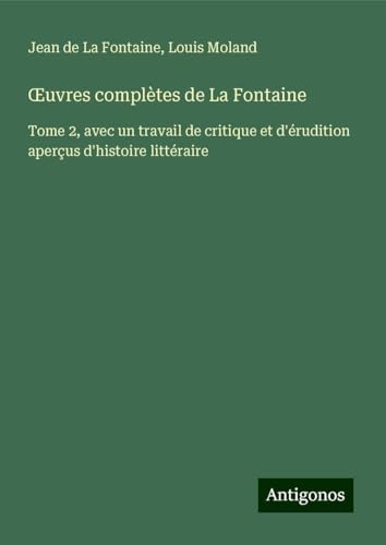 ¿uvres complètes de La Fontaine: Tome 2, avec un travail de critique et d'érudition aperçus d'histoire littéraire ¿uvres complètes de La Fontaine: Tome 2, avec un travail de critique et d'érudition aperçus d'histoire littéraire von Antigonos Verlag