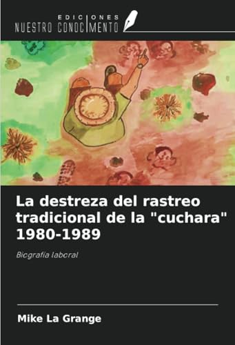 La destreza del rastreo tradicional de la "cuchara" 1980-1989: Biografía laboral von Ediciones Nuestro Conocimiento