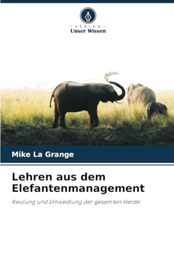 Lehren aus dem Elefantenmanagement: Keulung und Umsiedlung der gesamten Herde von Verlag Unser Wissen