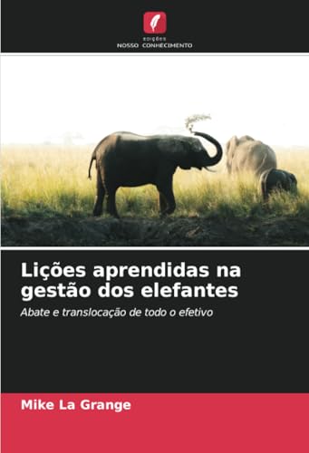 Lições aprendidas na gestão dos elefantes: Abate e translocação de todo o efetivo von Edições Nosso Conhecimento