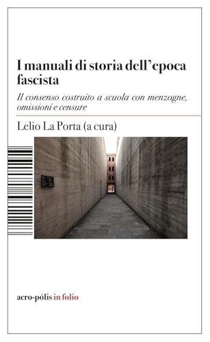 Manuali di storia dell'epoca fascista. Il consenso costruito a scuola con menzogne, omissioni e censure (Acro-pòlis in folio) von Acro-Pòlis