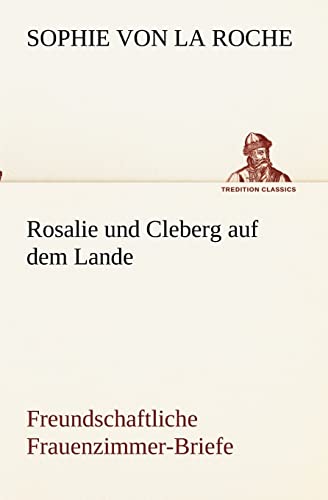 Rosalie und Cleberg auf dem Lande: Freundschaftliche Frauenzimmer-Briefe (TREDITION CLASSICS) von tredition