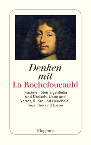 Denken mit La Rochefoucauld: Maximen über Eigenliebe und Eitelkeit, Liebe und Verrat, Ruhm und Heuchelei, Tugenden und Laster (detebe)