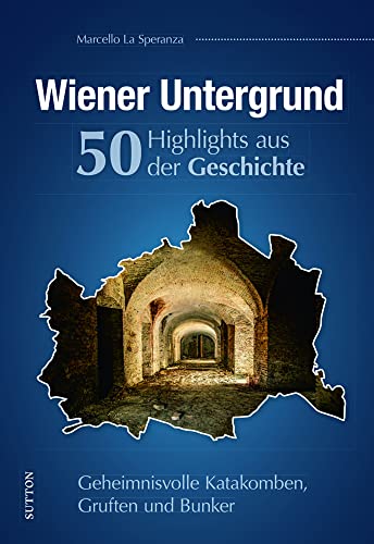 Regionalgeschichte: Wiener Untergrund. 50 Highlights aus der Geschichte: Katakomben, Gruften und Bunker. Zahlreiche Fotografien dokumentieren das unterirdische Wien. (Sutton Heimatarchiv) von Sutton Verlag GmbH