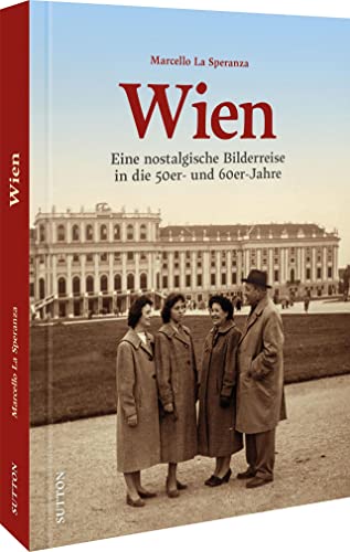 Wien in den 50er- und 60er-Jahren: Eine nostalgische Bilderreise: Eine nostalgische Bilderreise in die 50er- und 60er-Jahre