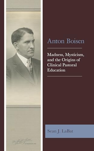 Anton Boisen: Madness, Mysticism, and the Origins of Clinical Pastoral Education von Fortress Academic