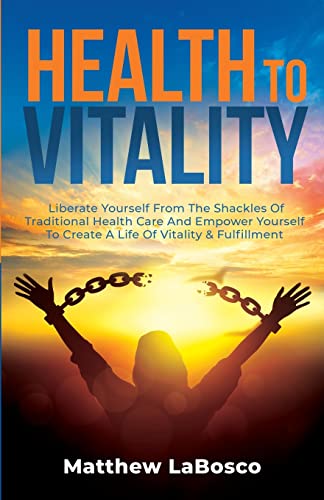 Health to Vitality: Liberate Yourself from the Shackles of Traditional Health Care and Empower Yourself to Create a Life of Vitality & Fulfilment von Self Publishing