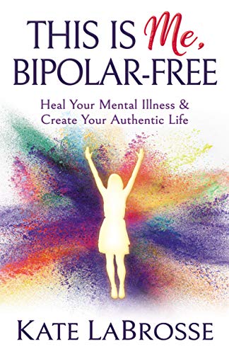 This is Me, Bipolar-Free: Heal Your Mental Illness and Create Your Authentic Life