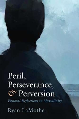 Peril, Perseverance, and Perversion: Pastoral Reflections on Masculinity von Cascade Books