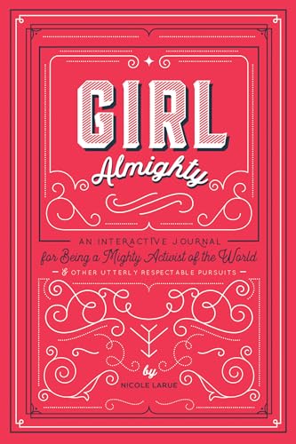 Girl Almighty: An Interactive Journal for Being a Mighty Activist of the World and Other Utterly Respectable Pursuits: An Interactive Journal for ... World & Other Utterly Respectable Pursuits