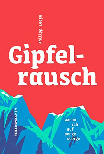 Gipfelrausch: Warum ich auf Berge steige von Reisedepeschen Verlag