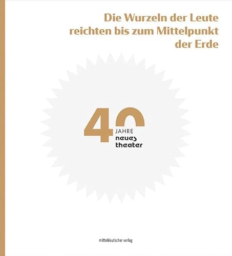 »Die Wurzeln der Leute reichten bis zum Mittelpunkt der Erde«: 40 Jahre neues theater von Mitteldeutscher Verlag