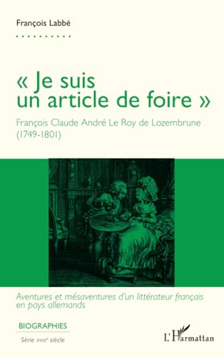 « Je suis un article de foire »: François Claude André Le Roy de Lozembrune (1749-1801) - Aventures et mésaventures d'un littérateur français en pays allemands von Editions L'Harmattan