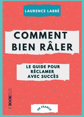 Comment bien râler : le guide pour réclamer avec succès: ou l'art de se plaindre avec élégance (en France) von BOOKELIS