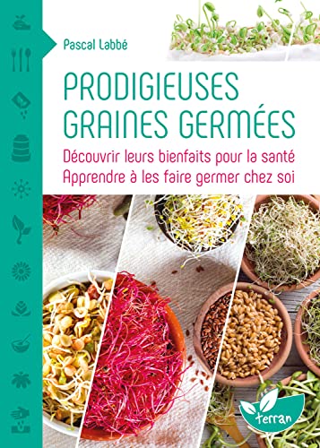 Prodigieuses graines germées - Découvrir leurs bienfaits pour la santé: Découvrir leurs bienfaits pour la santé, apprendre à les faire germer chez soi
