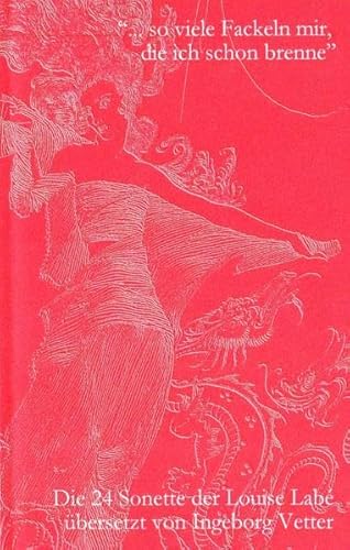 "... so viele Fackeln mir, die ich schon brenne" - Die 24 Sonette der Louise Labé (1555), übersetzt von Ingeborg Vetter (2011): Zweisprachige Ausgabe, mit einem Vorwort von Ursula Hennigfeld