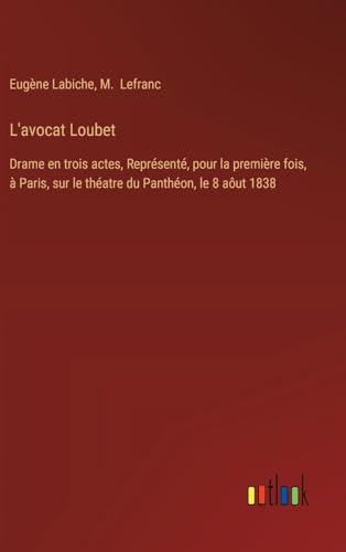 L'avocat Loubet: Drame en trois actes, Représenté, pour la première fois, à Paris, sur le théatre du Panthéon, le 8 aôut 1838 L'avocat Loubet: Drame en trois actes, Représenté, pour la première fois, à Paris, sur le théatre du Panthéon, le 8 aôut 1838