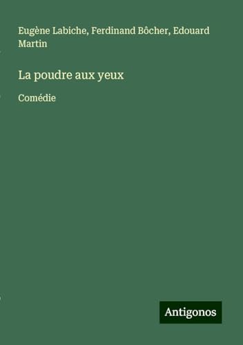 La poudre aux yeux: Comédie La poudre aux yeux: Comédie von Antigonos Verlag