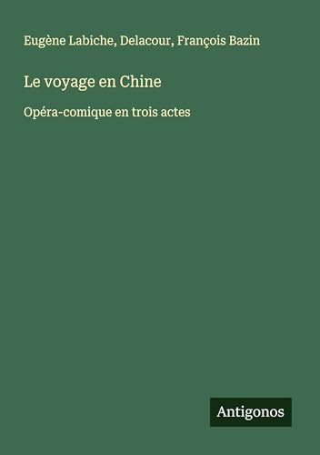 Le voyage en Chine: Opéra-comique en trois actes Le voyage en Chine: Opéra-comique en trois actes von Antigonos Verlag
