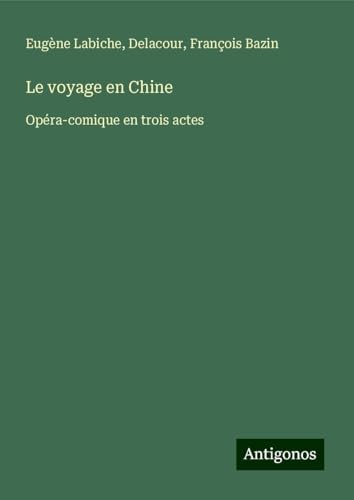 Le voyage en Chine: Opéra-comique en trois actes Le voyage en Chine: Opéra-comique en trois actes von Antigonos Verlag