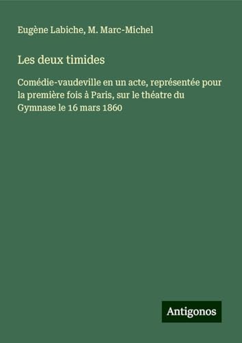 Les deux timides: Comédie-vaudeville en un acte, représentée pour la première fois à Paris, sur le théatre du Gymnase le 16 mars 1860 Les deux timides: Comédie-vaudeville en un acte, représentée pour la première fois à Paris, sur le théatre du Gymnase le 16 mars 1860 von Antigonos Verlag