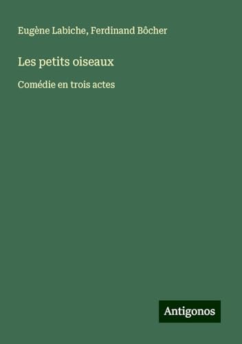 Les petits oiseaux: Comédie en trois actes Les petits oiseaux: Comédie en trois actes von Antigonos Verlag