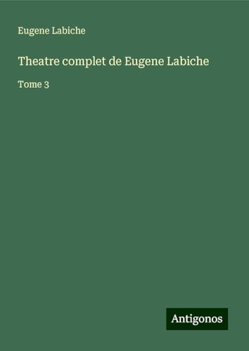 Theatre complet de Eugene Labiche: Tome 3 Theatre complet de Eugene Labiche: Tome 3 von Antigonos Verlag