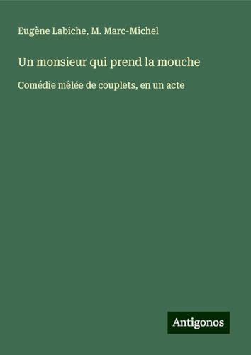 Un monsieur qui prend la mouche: Comédie mêlée de couplets, en un acte Un monsieur qui prend la mouche: Comédie mêlée de couplets, en un acte von Antigonos Verlag