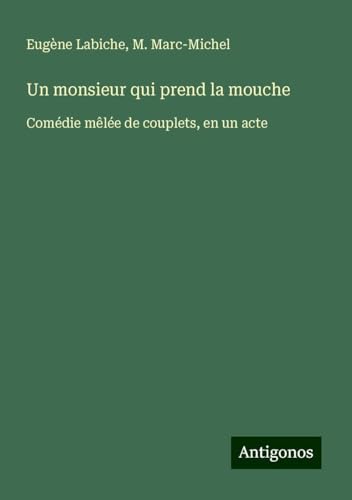 Un monsieur qui prend la mouche: Comédie mêlée de couplets, en un acte Un monsieur qui prend la mouche: Comédie mêlée de couplets, en un acte von Antigonos Verlag