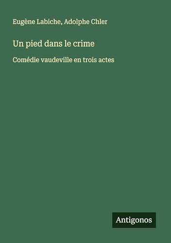 Un pied dans le crime: Comédie vaudeville en trois actes Un pied dans le crime: Comédie vaudeville en trois actes von Antigonos Verlag