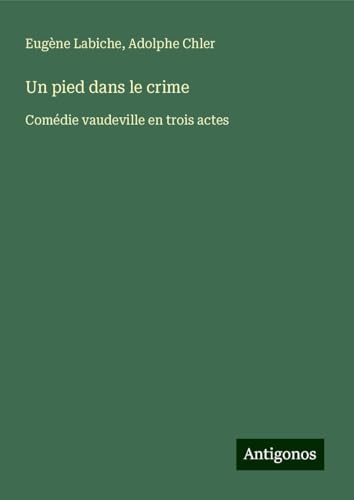 Un pied dans le crime: Comédie vaudeville en trois actes Un pied dans le crime: Comédie vaudeville en trois actes von Antigonos Verlag