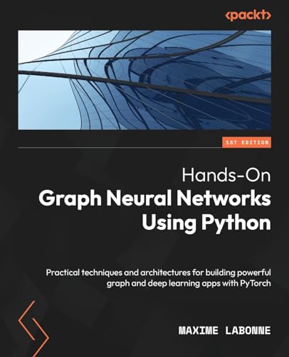 Hands-On Graph Neural Networks Using Python: Practical techniques and architectures for building powerful graph and deep learning apps with PyTorch Hands-On Graph Neural Networks Using Python: Practical techniques and architectures for building powerful graph and deep learning apps with PyTorch