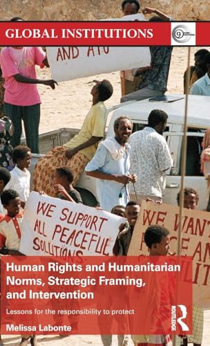 Human Rights and Humanitarian Norms, Strategic Framing, and Intervention: Lessons for the Responsibility to Protect (Routledge Global Institutions, Band 71)