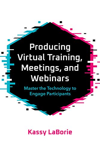 Producing Virtual Training, Meetings, and Webinars: Master the Technology to Engage Participants von ATD Press