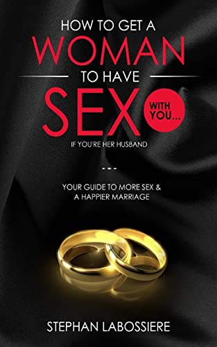 How To Get A Woman To Have Sex With You...If You're Her Husband: A Guide To Getting More Sex And Improving Your Relationship von Createspace Independent Publishing Platform