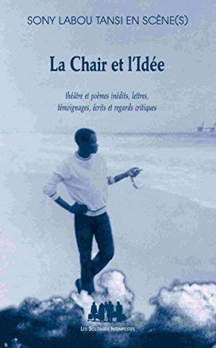 La chair et l'idée: Théâtre et poèmes inédits, lettres, témoignages, écrits et regards critiques