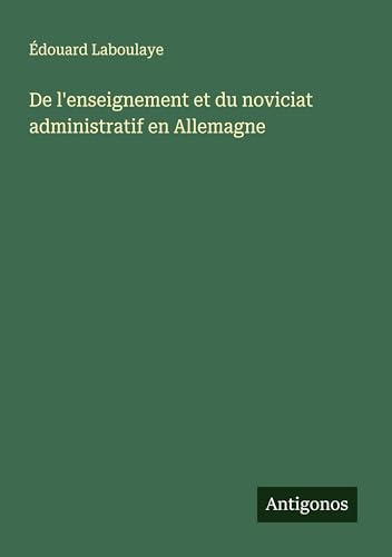De l'enseignement et du noviciat administratif en Allemagne De l'enseignement et du noviciat administratif en Allemagne von Antigonos Verlag