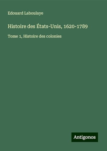 Histoire des États-Unis, 1620-1789: Tome 1, Histoire des colonies Histoire des États-Unis, 1620-1789: Tome 1, Histoire des colonies von Antigonos Verlag