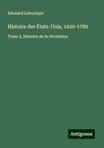 Histoire des États-Unis, 1620-1789: Tome 2, Histoire de la révolution Histoire des États-Unis, 1620-1789: Tome 2, Histoire de la révolution von Antigonos Verlag