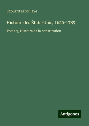 Histoire des États-Unis, 1620-1789: Tome 3, Histoire de la constitution Histoire des États-Unis, 1620-1789: Tome 3, Histoire de la constitution von Antigonos Verlag