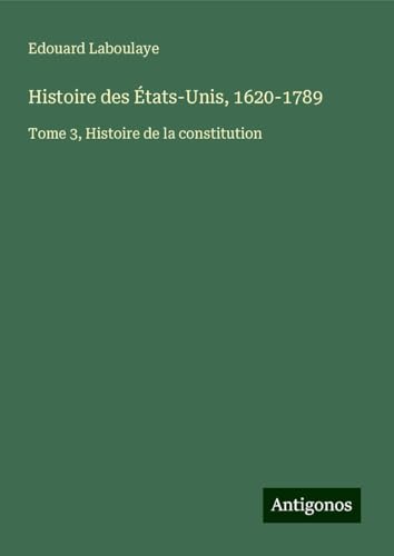 Histoire des États-Unis, 1620-1789: Tome 3, Histoire de la constitution Histoire des États-Unis, 1620-1789: Tome 3, Histoire de la constitution von Antigonos Verlag