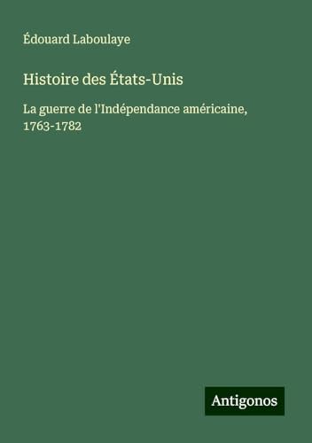 Histoire des États-Unis: La guerre de l'Indépendance américaine, 1763-1782 Histoire des États-Unis: La guerre de l'Indépendance américaine, 1763-1782 von Antigonos Verlag