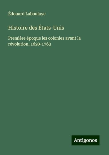 Histoire des États-Unis: Premìère époque les colonies avant la révolution, 1620-1763 Histoire des États-Unis: Premìère époque les colonies avant la révolution, 1620-1763 von Antigonos Verlag