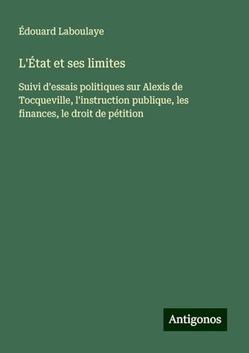 L'État et ses limites: Suivi d'essais politiques sur Alexis de Tocqueville, l'instruction publique, les finances, le droit de pétition L'État et ses limites: Suivi d'essais politiques sur Alexis de Tocqueville, l'instruction publique, les finances, le droit de pétition von Antigonos Verlag