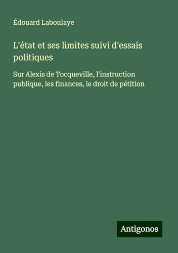 L'état et ses limites suivi d'essais politiques: Sur Alexis de Tocqueville, l'instruction publique, les finances, le droit de pétition L'état et ses limites suivi d'essais politiques: Sur Alexis de Tocqueville, l'instruction publique, les finances, le droit de pétition von Antigonos Verlag
